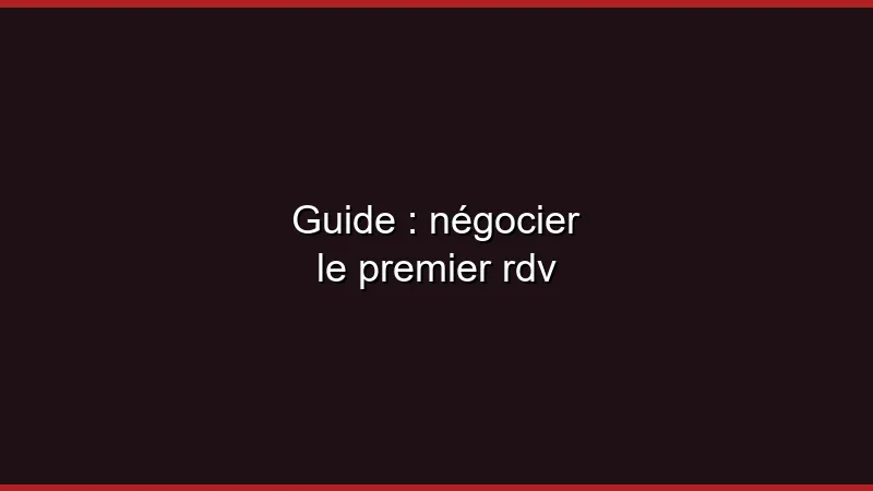 Guide : négocier le premier rdv