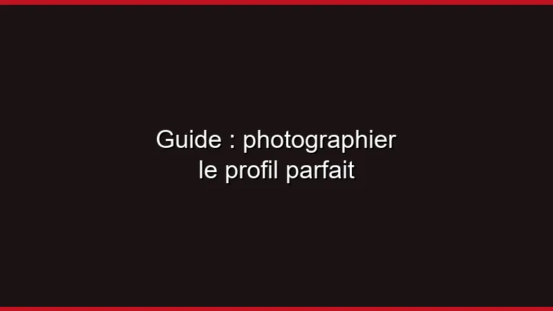 Guide : photographier le profil parfait