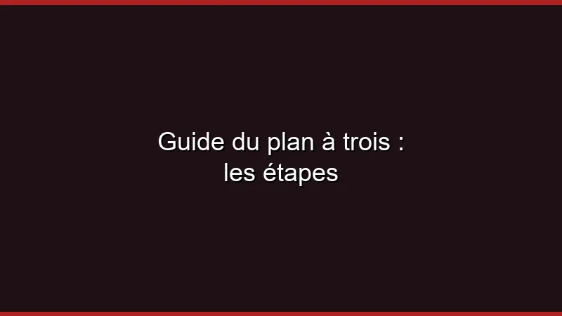 Guide du plan à trois : les étapes