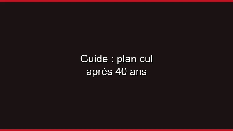 Guide : plan cul après 40 ans