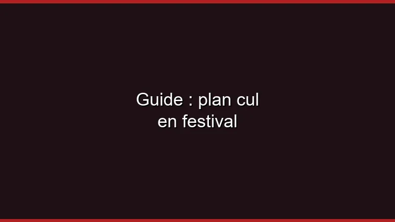 Guide : plan cul en festival