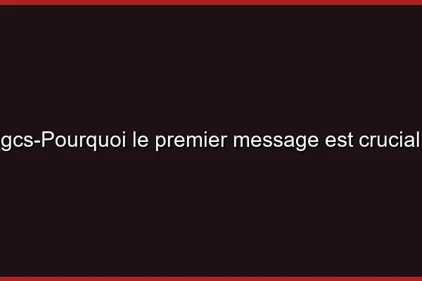 Pourquoi le premier message est crucial