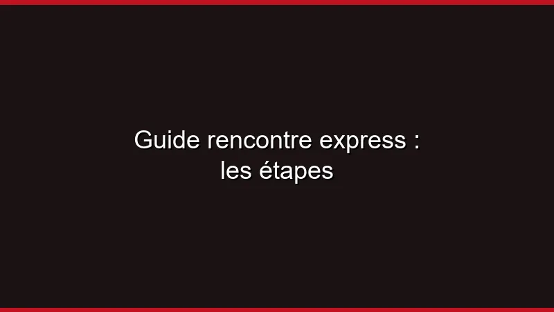 Guide rencontre express : les étapes