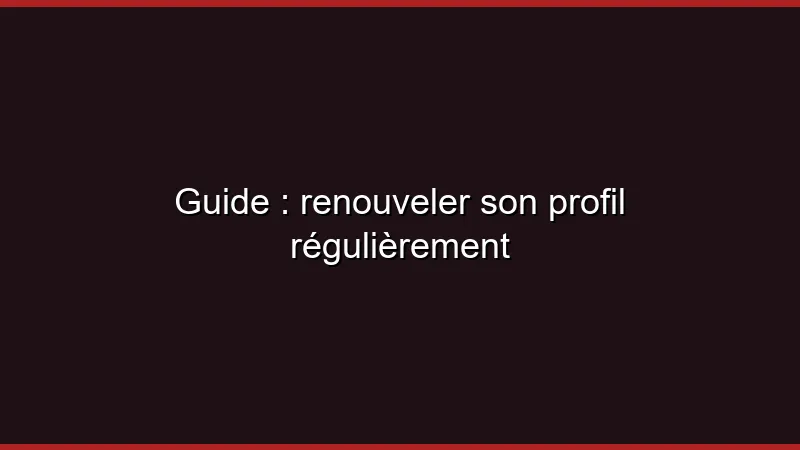 Guide : renouveler son profil régulièrement