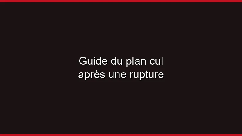 Guide du plan cul après une rupture