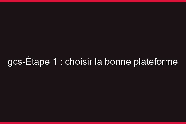 Étape 1 : choisir la bonne plateforme