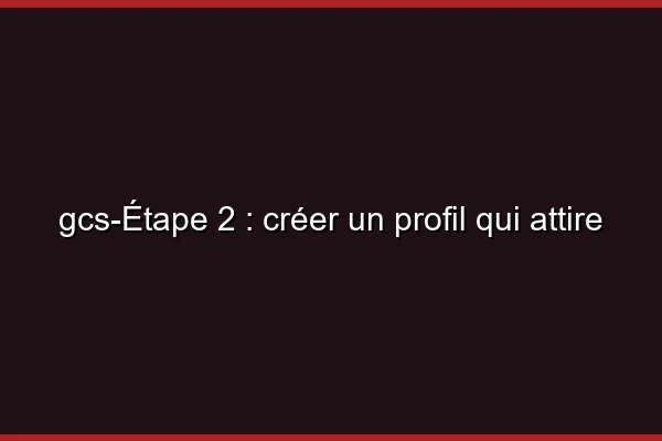 Étape 2 : créer un profil qui attire