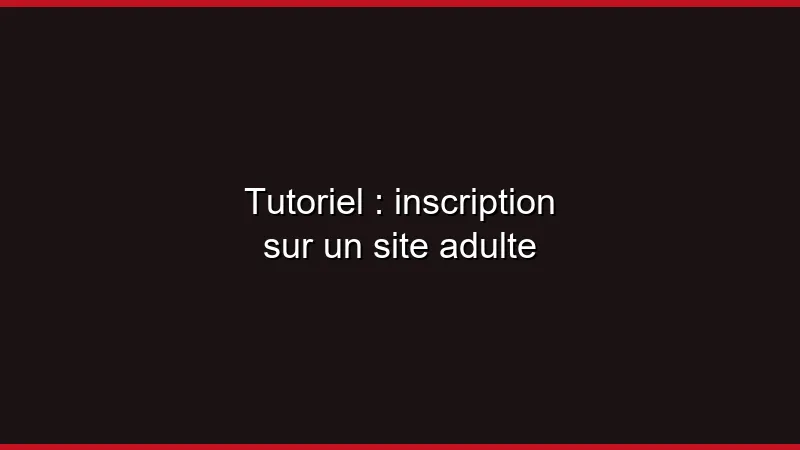 Tutoriel : inscription sur un site adulte